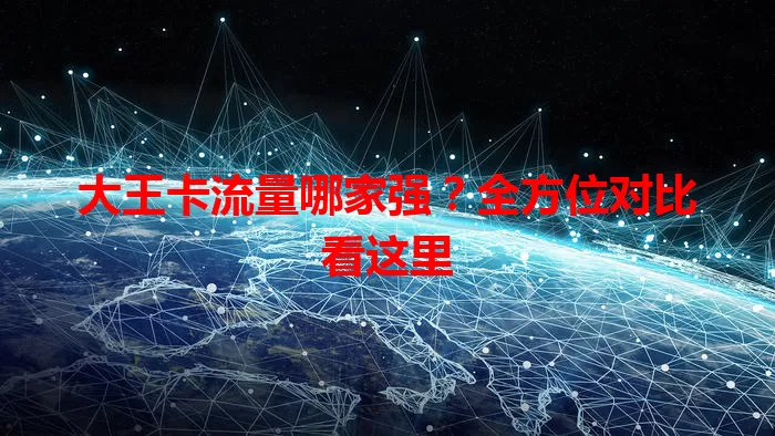 大王卡流量哪家强？全方位对比看这里