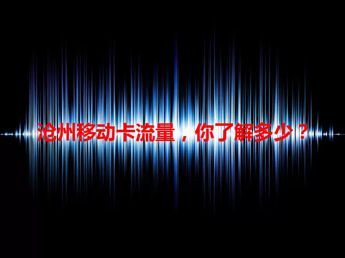 沧州移动卡流量，你了解多少？