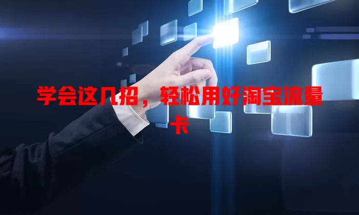 学会这几招，轻松用好淘宝流量卡