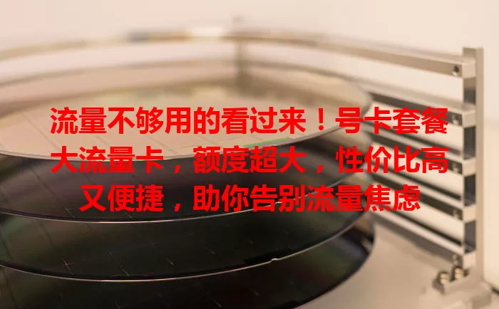 流量不够用的看过来！号卡套餐大流量卡，额度超大，性价比高又便捷，助你告别流量焦虑