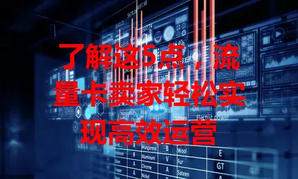 了解这5点，流量卡卖家轻松实现高效运营