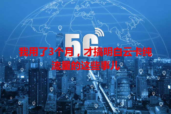 我用了3个月，才搞明白云卡纯流量的这些事儿