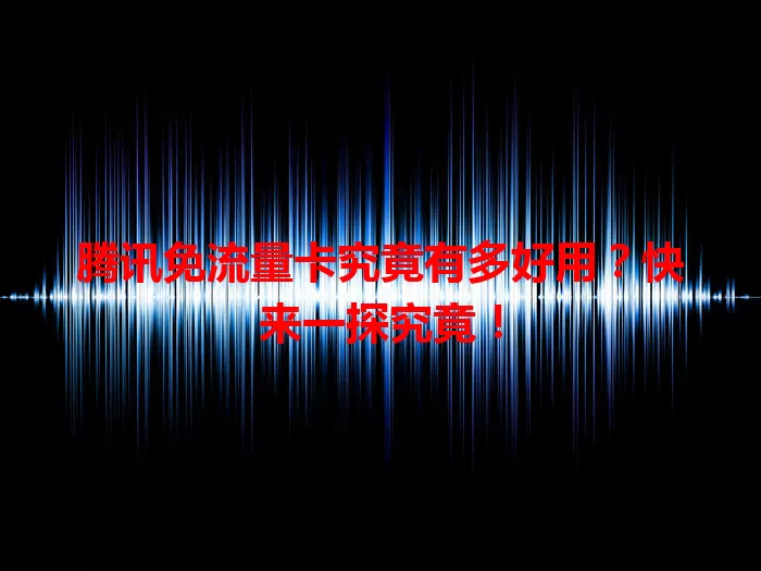 腾讯免流量卡究竟有多好用？快来一探究竟！