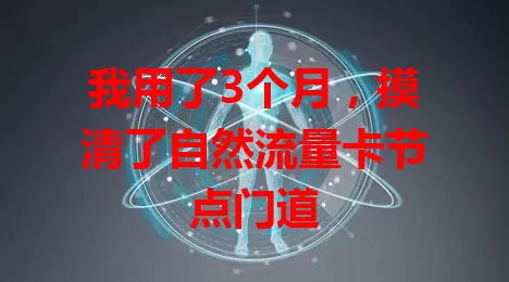 我用了3个月，摸清了自然流量卡节点门道