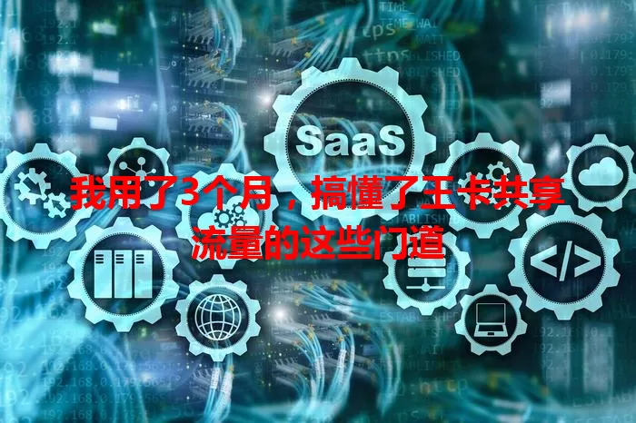我用了3个月，搞懂了王卡共享流量的这些门道