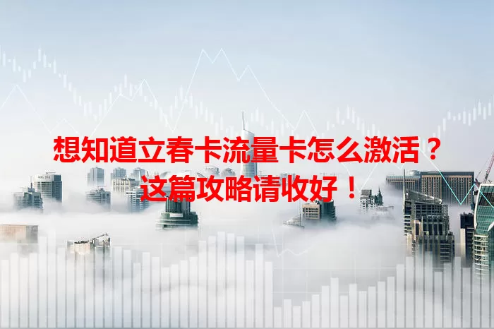 想知道立春卡流量卡怎么激活？这篇攻略请收好！