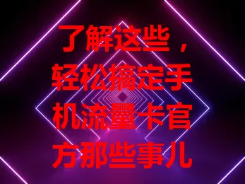 了解这些，轻松搞定手机流量卡官方那些事儿