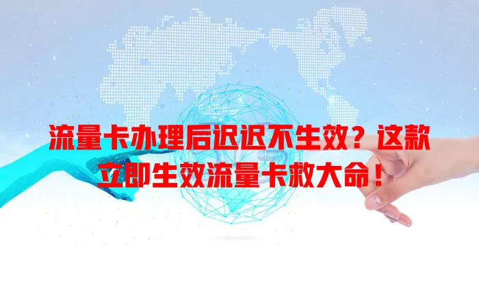 流量卡办理后迟迟不生效？这款立即生效流量卡救大命！