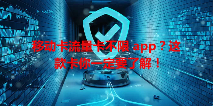 移动卡流量卡不限 app？这款卡你一定要了解！
