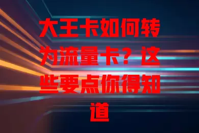 大王卡如何转为流量卡？这些要点你得知道