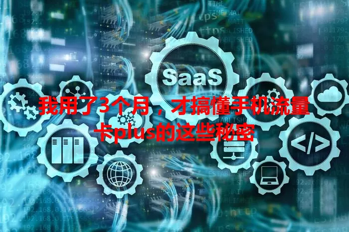 我用了3个月，才搞懂手机流量卡plus的这些秘密