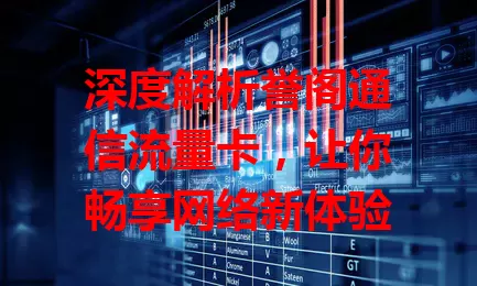 深度解析誉阁通信流量卡，让你畅享网络新体验