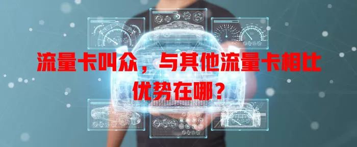 流量卡叫众，与其他流量卡相比优势在哪？