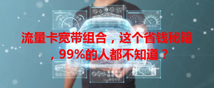 流量卡宽带组合，这个省钱秘籍，99%的人都不知道？