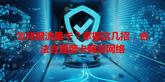怎样蹭流量卡？掌握这几招，合法合理蹭卡畅游网络