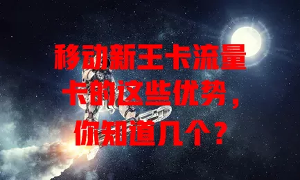 移动新王卡流量卡的这些优势，你知道几个？