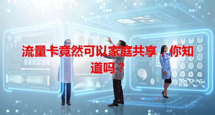 流量卡竟然可以家庭共享，你知道吗？