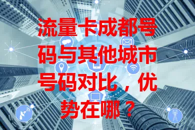 流量卡成都号码与其他城市号码对比，优势在哪？