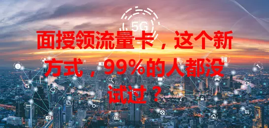 面授领流量卡，这个新方式，99%的人都没试过？