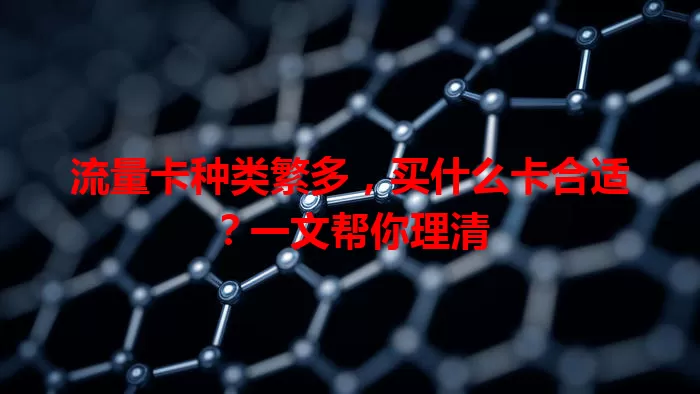流量卡种类繁多，买什么卡合适？一文帮你理清