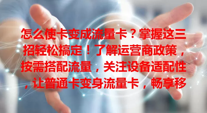 怎么使卡变成流量卡？掌握这三招轻松搞定！了解运营商政策，按需搭配流量，关注设备适配性，让普通卡变身流量卡，畅享移动网络便捷生活
