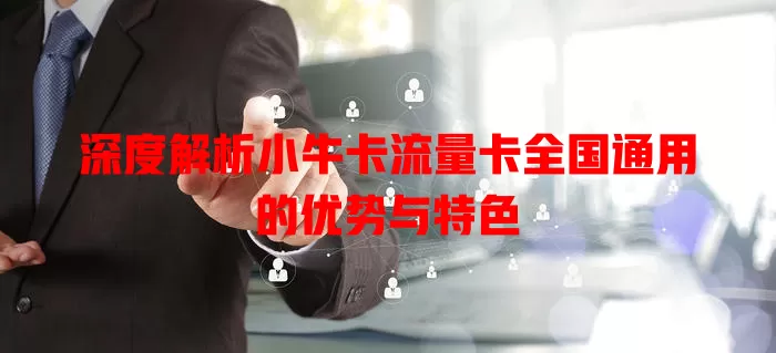 深度解析小牛卡流量卡全国通用的优势与特色