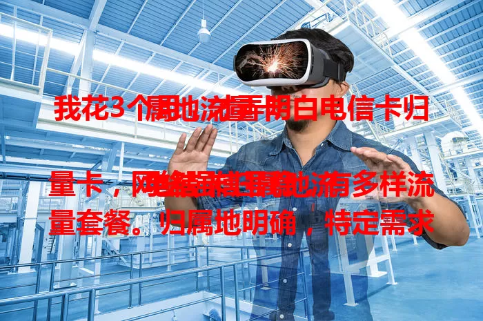 我花3个月，才弄明白电信卡归属地流量卡

电信卡归属地流量卡，网络强信号稳，有多样流量套餐。归属地明确，特定需求用户用着方便。选时要综合考虑自身及地区情况，对比关键因素，挑适合的畅享便捷高效。