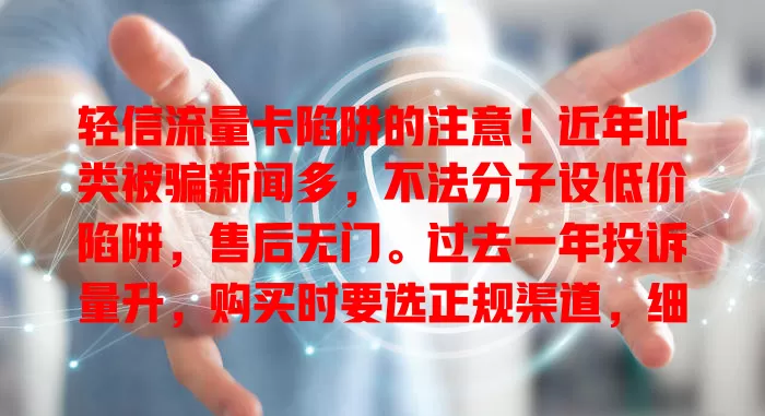 轻信流量卡陷阱的注意！近年此类被骗新闻多，不法分子设低价陷阱，售后无门。过去一年投诉量升，购买时要选正规渠道，细读条款，勿信低价承诺，谨防陷入流量卡骗局
