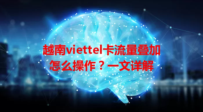 越南viettel卡流量叠加怎么操作？一文详解