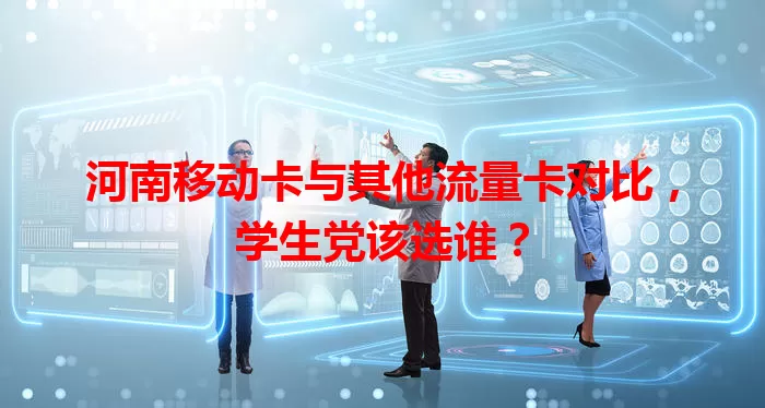 河南移动卡与其他流量卡对比，学生党该选谁？