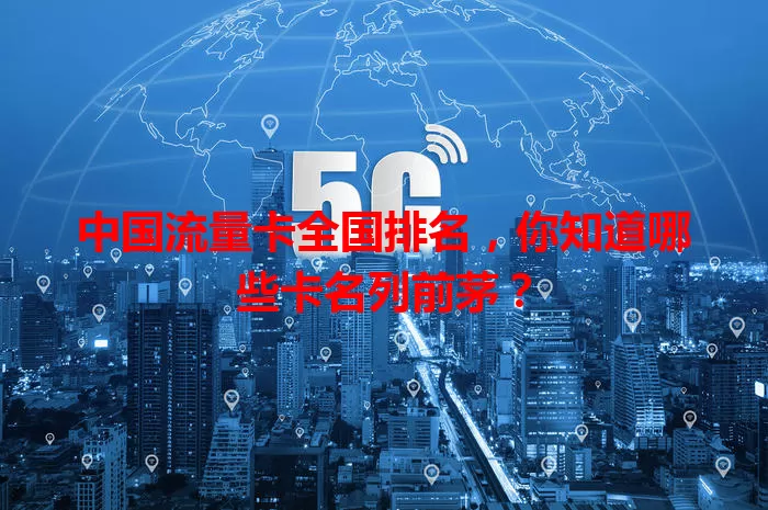 中国流量卡全国排名，你知道哪些卡名列前茅？