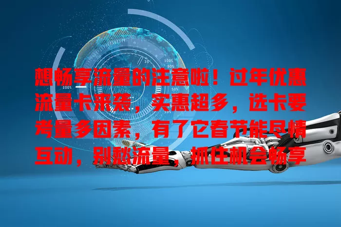 想畅享流量的注意啦！过年优惠流量卡来袭，实惠超多，选卡要考量多因素，有了它春节能尽情互动，别愁流量，抓住机会畅享数字美好！