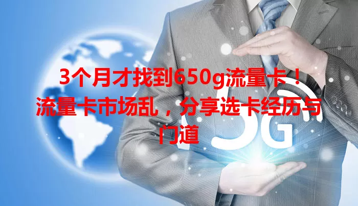 3个月才找到650g流量卡！流量卡市场乱，分享选卡经历与门道