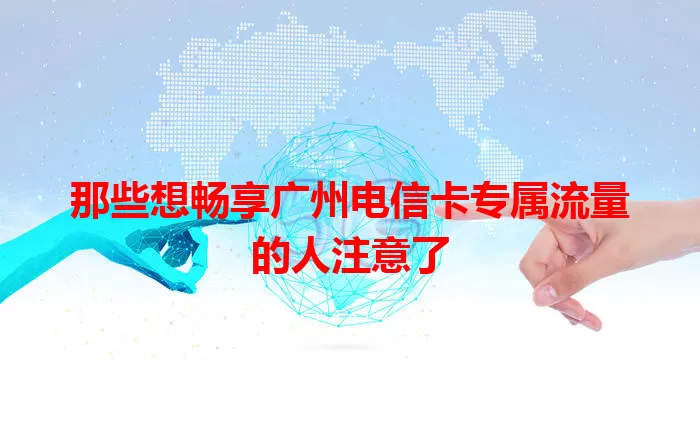 那些想畅享广州电信卡专属流量的人注意了