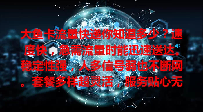 大鱼卡流量快递你知道多少？速度快，急需流量时能迅速送达。稳定性强，人多信号弱也不断网。套餐多样超灵活，服务贴心无顾虑。用它留意要点，或成你网络生活好帮手！