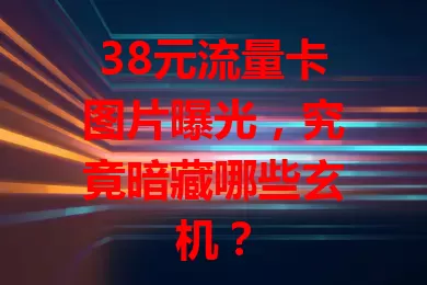 38元流量卡图片曝光，究竟暗藏哪些玄机？