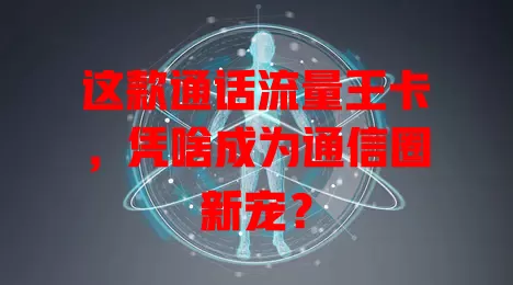 这款通话流量王卡，凭啥成为通信圈新宠？
