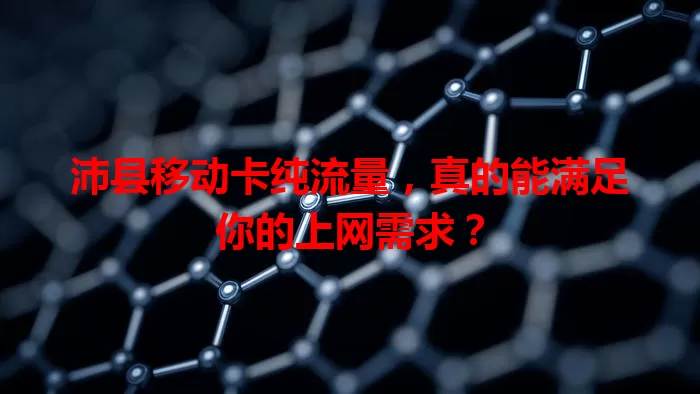 沛县移动卡纯流量，真的能满足你的上网需求？