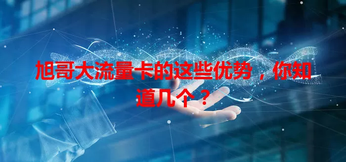 旭哥大流量卡的这些优势，你知道几个？