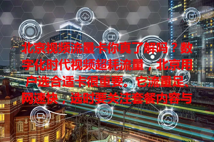 北京视频流量卡你真了解吗？数字化时代视频超耗流量，北京用户选合适卡很重要。它流量足、网速快，选时要关注套餐内容与网络覆盖，部分卡还有增值服务，助你畅享视频告别烦恼