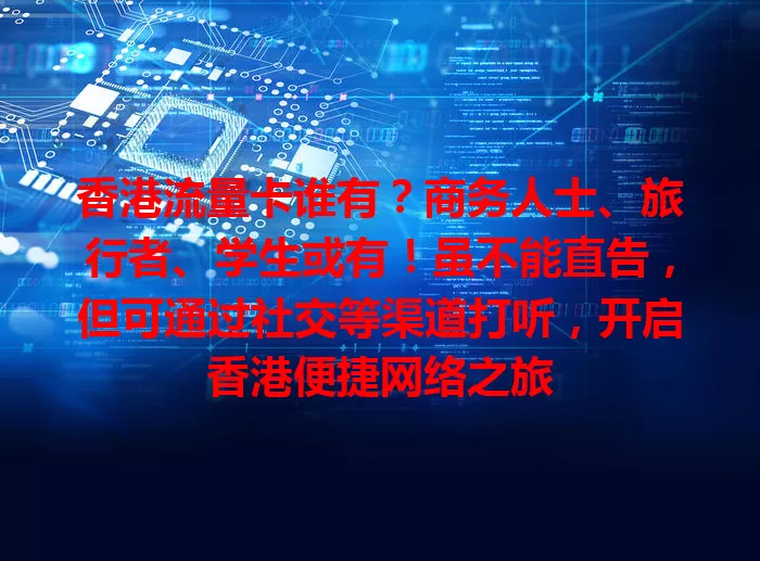 香港流量卡谁有？商务人士、旅行者、学生或有！虽不能直告，但可通过社交等渠道打听，开启香港便捷网络之旅