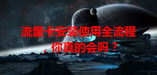 流量卡安装使用全流程，你真的会吗？