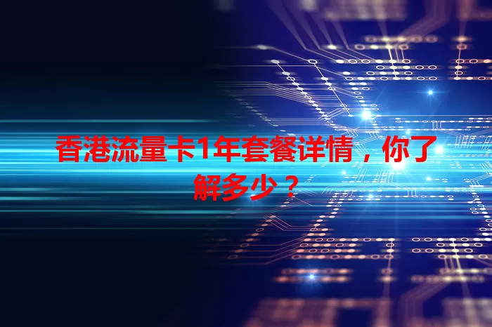 香港流量卡1年套餐详情，你了解多少？