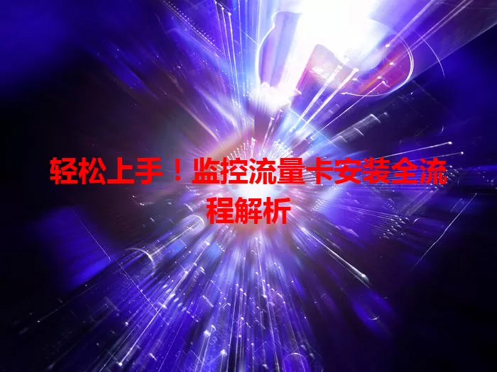 轻松上手！监控流量卡安装全流程解析