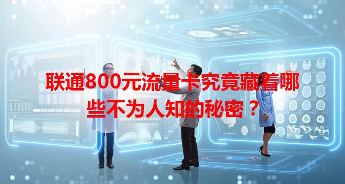联通800元流量卡究竟藏着哪些不为人知的秘密？