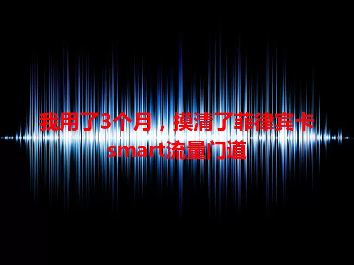 我用了3个月，摸清了菲律宾卡smart流量门道