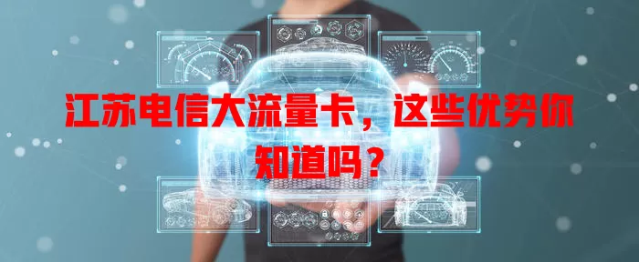 江苏电信大流量卡，这些优势你知道吗？