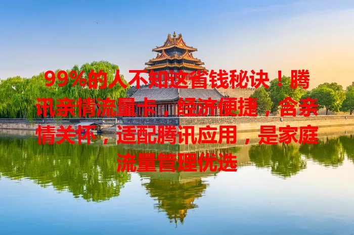 99%的人不知这省钱秘诀！腾讯亲情流量卡，经济便捷，含亲情关怀，适配腾讯应用，是家庭流量管理优选