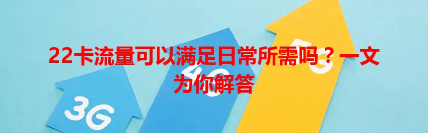 22卡流量可以满足日常所需吗？一文为你解答