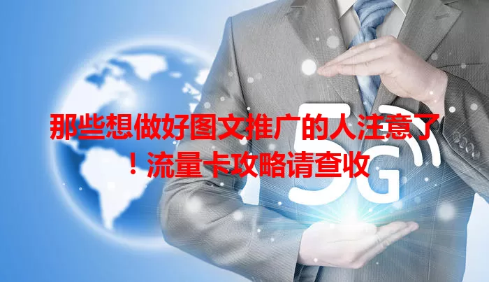 那些想做好图文推广的人注意了！流量卡攻略请查收
